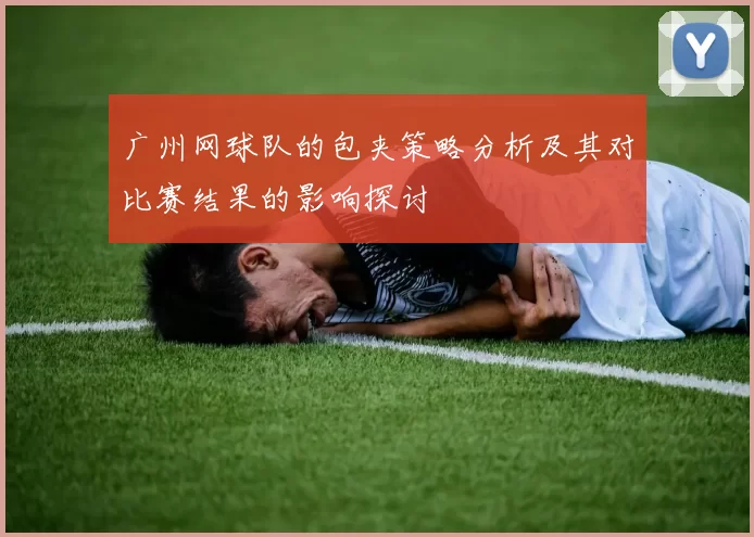 广州网球队的包夹策略分析及其对比赛结果的影响探讨