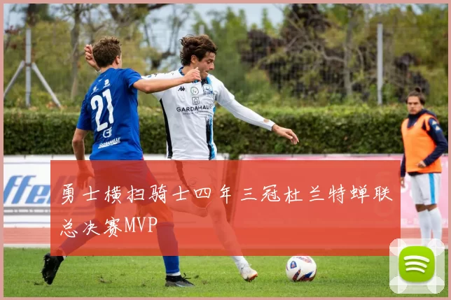 勇士横扫骑士四年三冠杜兰特蝉联总决赛MVP