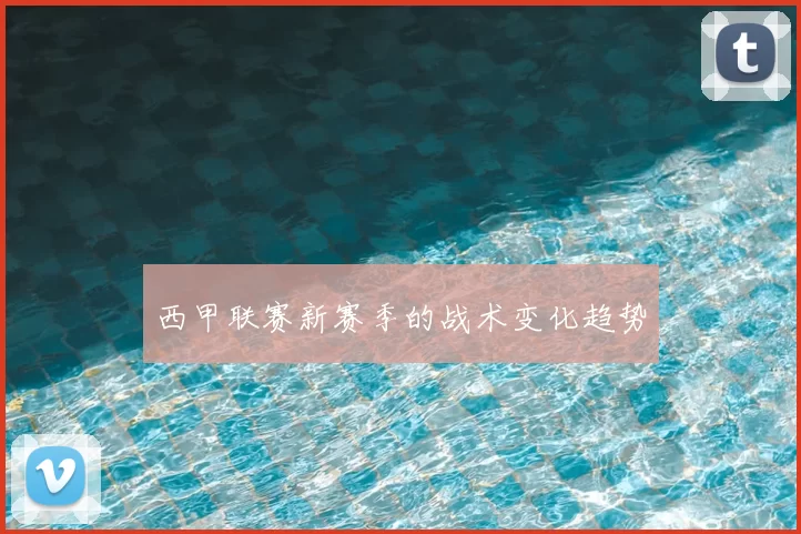 西甲联赛新赛季的战术变化趋势