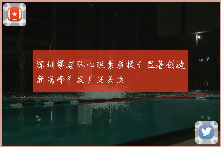 深圳攀岩队心理素质提升显著创造新高峰引发广泛关注