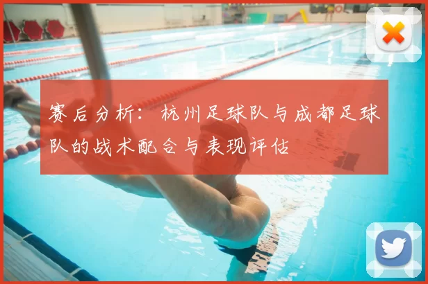 赛后分析:杭州足球队与成都足球队的战术配合与表现评估