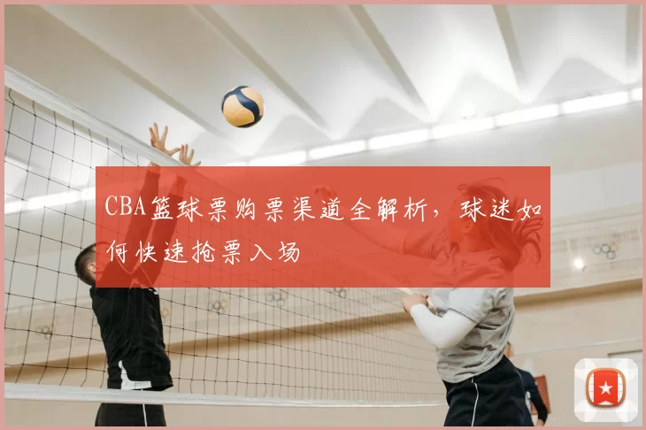 CBA篮球票购票渠道全解析,球迷如何快速抢票入场