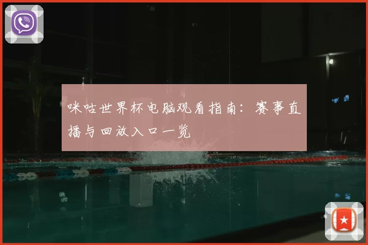 咪咕世界杯电脑观看指南：赛事直播与回放入口一览