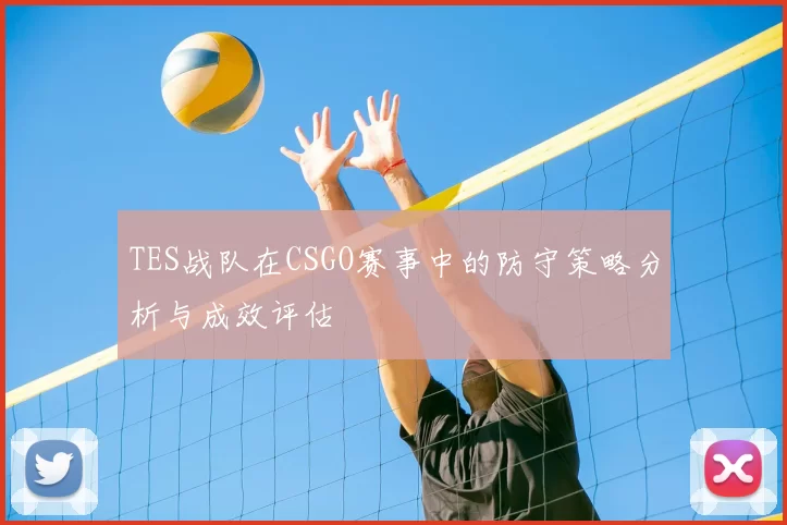 TES战队在CSGO赛事中的防守策略分析与成效评估