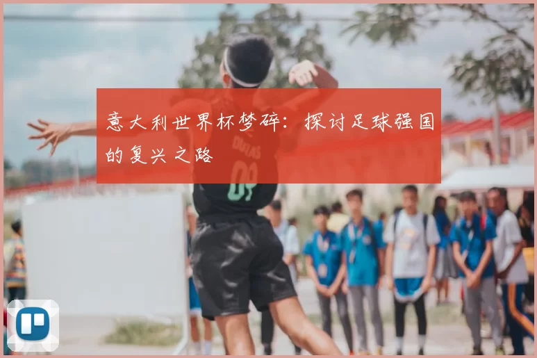意大利世界杯梦碎：探讨足球强国的复兴之路