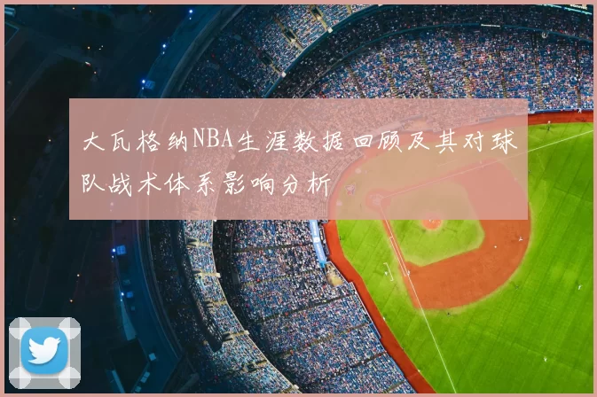 大瓦格纳NBA生涯数据回顾及其对球队战术体系影响分析