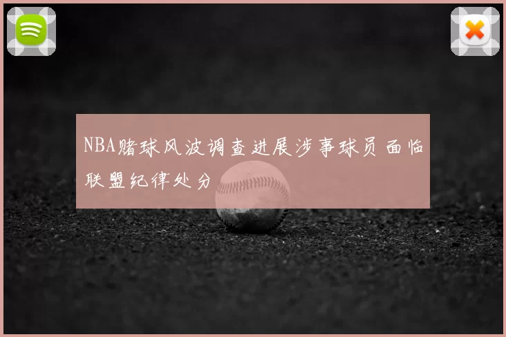 NBA赌球风波调查进展涉事球员面临联盟纪律处分