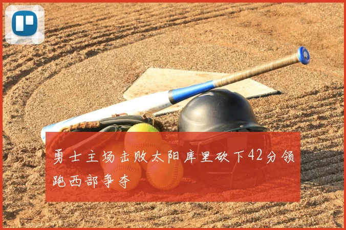 勇士主场击败太阳库里砍下42分领跑西部争夺