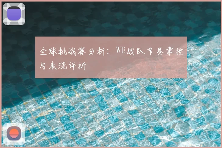全球挑战赛分析:WE战队节奏掌控与表现评析