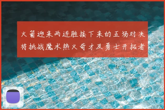 火箭迎来两连胜接下来的五场对决将挑战魔术热火奇才及勇士开拓者