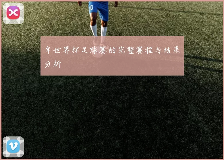年世界杯足球赛的完整赛程与结果分析