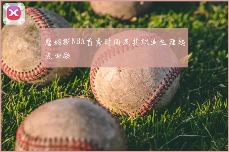 詹姆斯NBA首秀时间及其职业生涯起点回顾