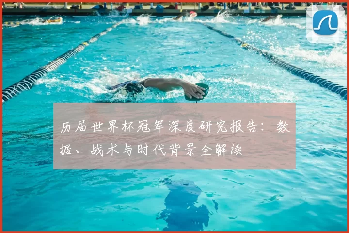 历届世界杯冠军深度研究报告：数据、战术与时代背景全解读