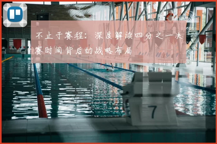 不止于赛程：深度解读四分之一决赛时间背后的战略布局
