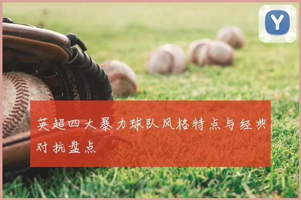 英超四大暴力球队风格特点与经典对抗盘点