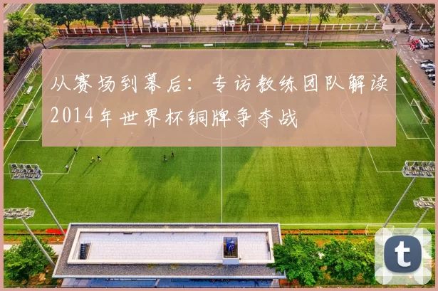 从赛场到幕后：专访教练团队解读2014年世界杯铜牌争夺战