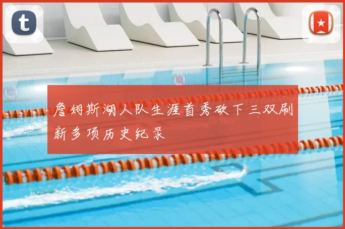 詹姆斯湖人队生涯首秀砍下三双刷新多项历史纪录