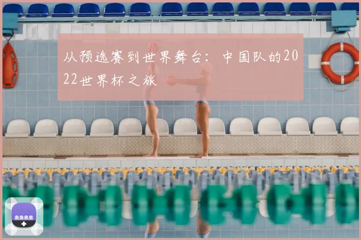 从预选赛到世界舞台：中国队的2022世界杯之旅
