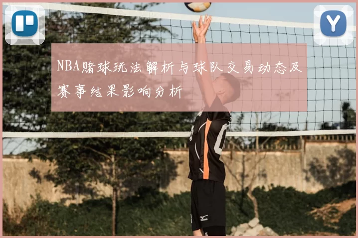 NBA赌球玩法解析与球队交易动态及赛事结果影响分析