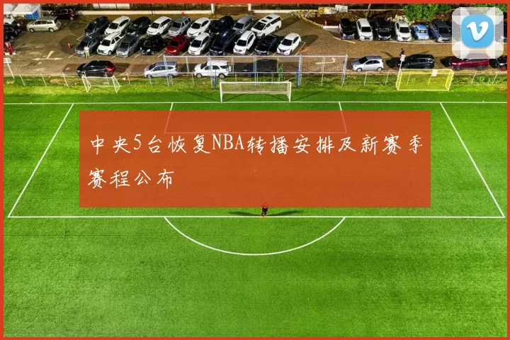 中央5台恢复NBA转播安排及新赛季赛程公布