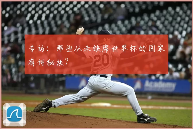 专访:那些从未缺席世界杯的国家有何秘诀?