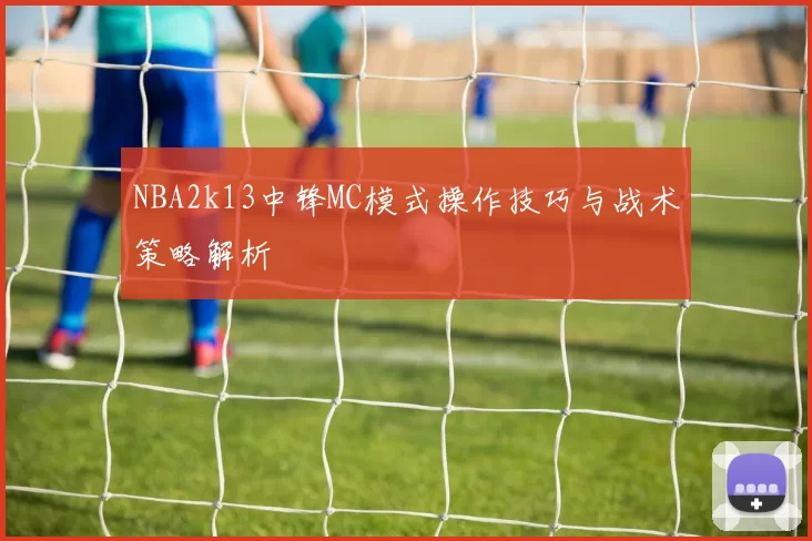 NBA2k13中锋MC模式操作技巧与战术策略解析