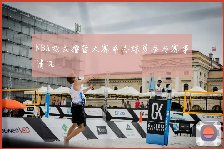 NBA花式撸管大赛举办球员参与赛事情况