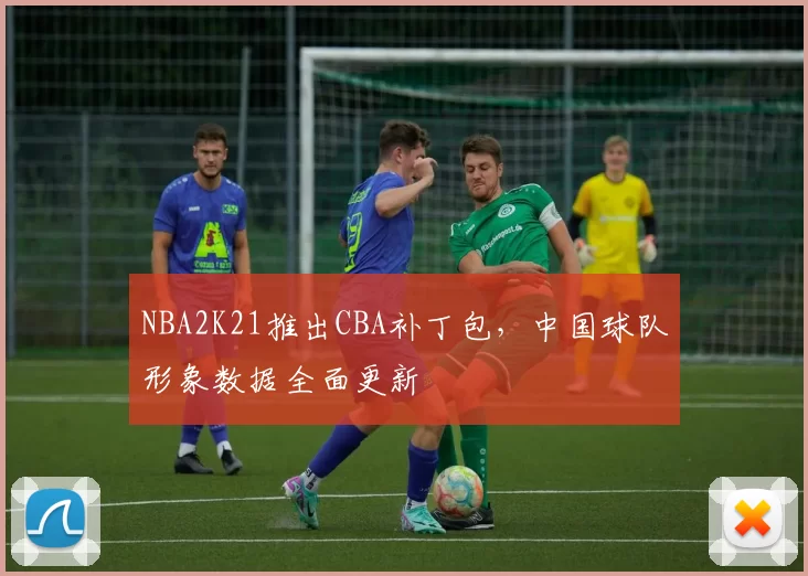 NBA2K21推出CBA补丁包,中国球队形象数据全面更新