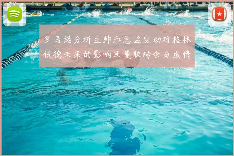 罗马诺分析主帅和总监变动对格林伍德未来的影响及曼联转会分成情况