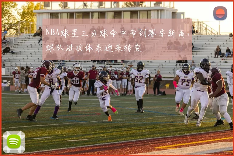NBA球星三分球命中率创赛季新高,球队进攻体系迎来转变