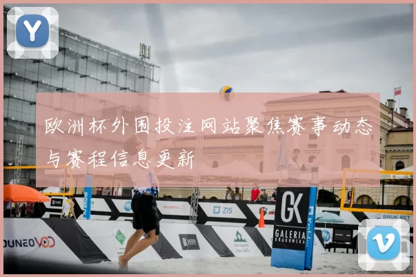 欧洲杯外围投注网站聚焦赛事动态与赛程信息更新