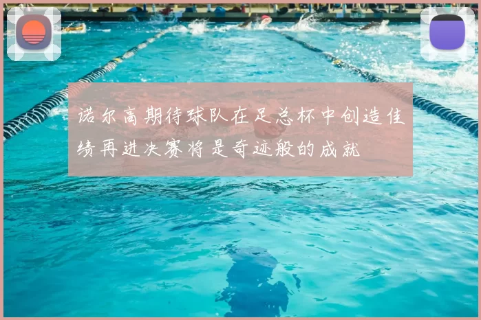 诺尔高期待球队在足总杯中创造佳绩再进决赛将是奇迹般的成就