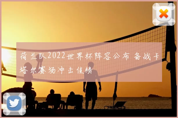 荷兰队2022世界杯阵容公布 备战卡塔尔赛场冲击佳绩