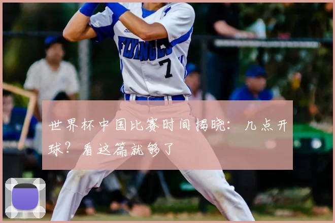 世界杯中国比赛时间揭晓:几点开球?看这篇就够了