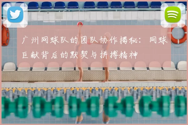广州网球队的团队协作揭秘：网球巨献背后的默契与拼搏精神