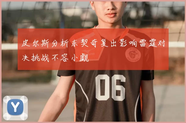 皮尔斯分析东契奇复出影响雷霆对决挑战不容小觑