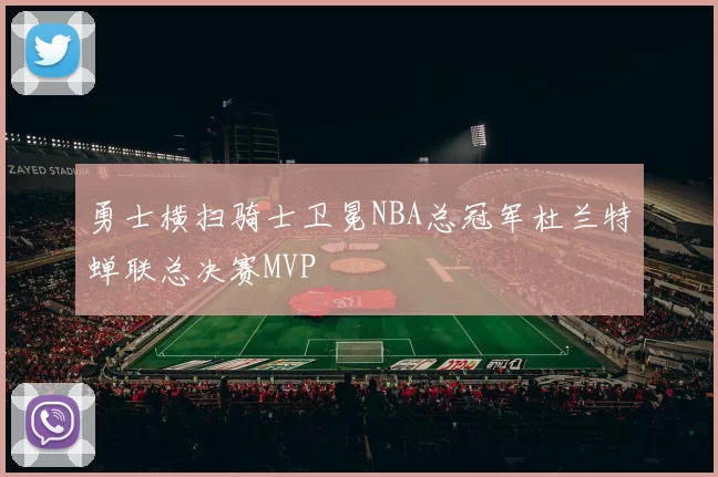 勇士横扫骑士卫冕NBA总冠军杜兰特蝉联总决赛MVP