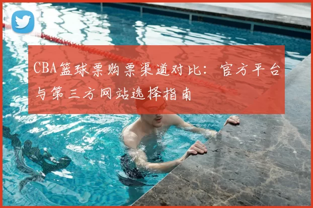 CBA篮球票购票渠道对比：官方平台与第三方网站选择指南
