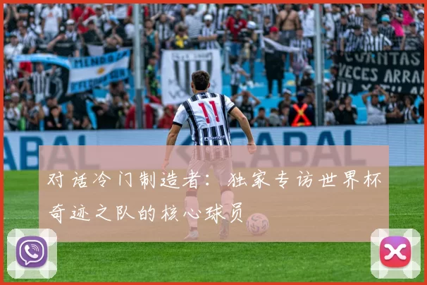 对话冷门制造者：独家专访世界杯奇迹之队的核心球员