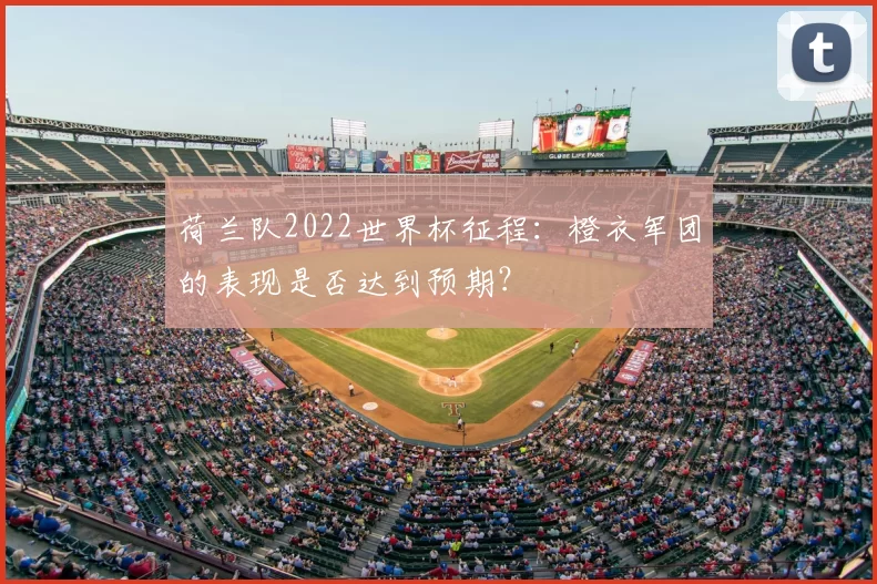 荷兰队2022世界杯征程：橙衣军团的表现是否达到预期？