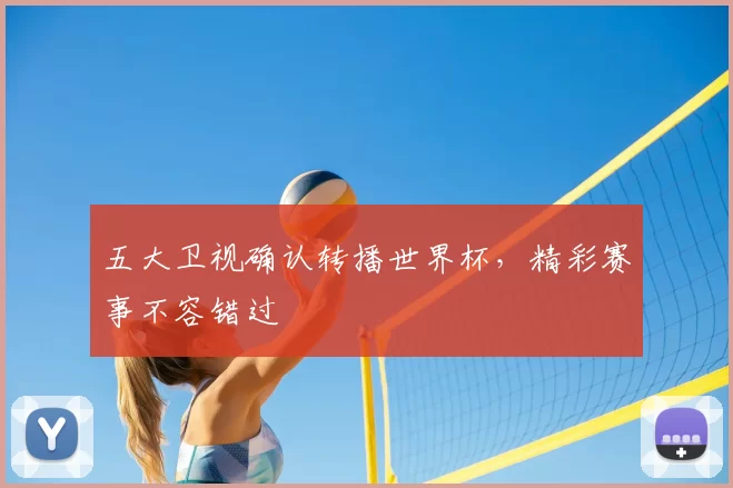 五大卫视确认转播世界杯，精彩赛事不容错过