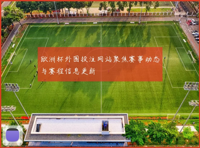欧洲杯外围投注网站聚焦赛事动态与赛程信息更新