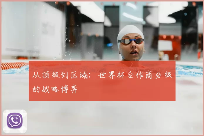 从顶级到区域:世界杯合作商分级的战略博弈
