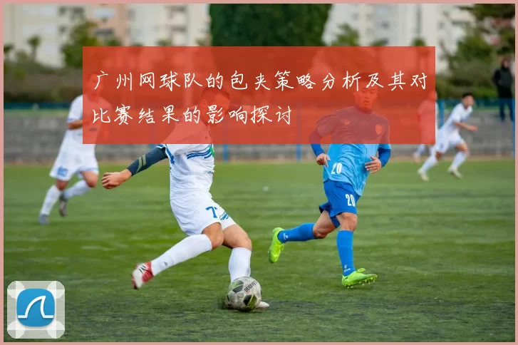 广州网球队的包夹策略分析及其对比赛结果的影响探讨