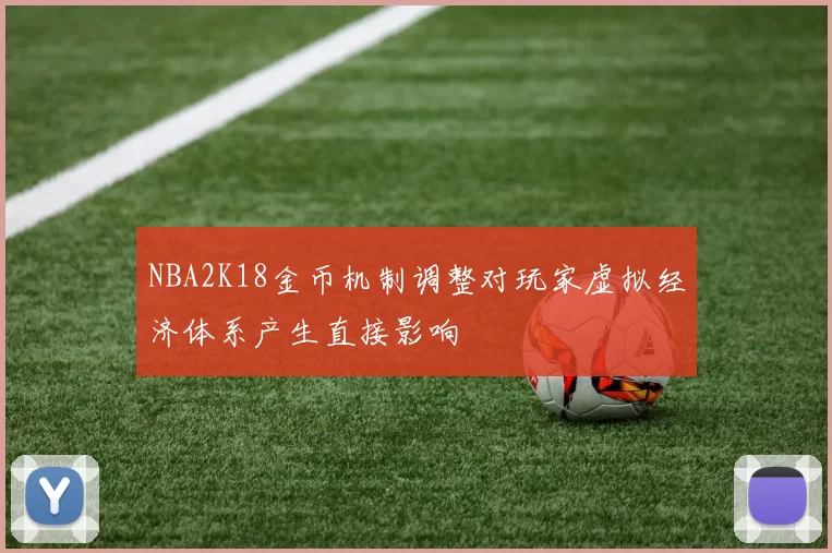 NBA2K18金币机制调整对玩家虚拟经济体系产生直接影响