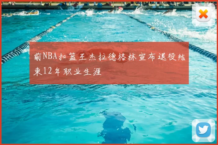 前NBA扣篮王杰拉德格林宣布退役结束12年职业生涯
