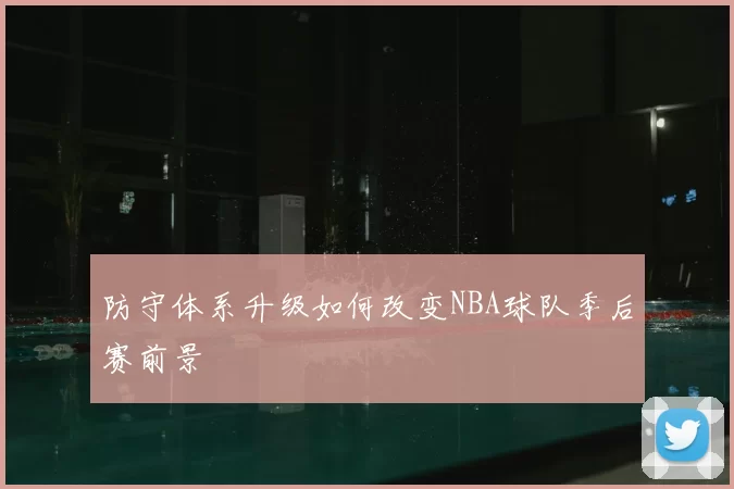 防守体系升级如何改变NBA球队季后赛前景