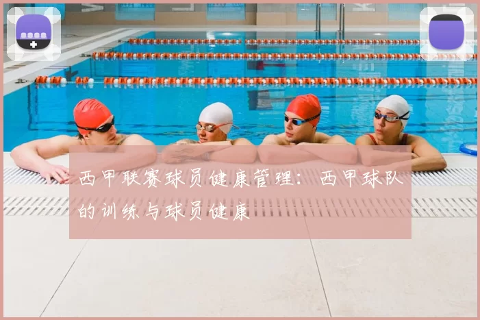 西甲联赛球员健康管理:西甲球队的训练与球员健康