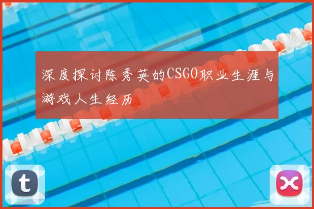 深度探讨陈秀英的CSGO职业生涯与游戏人生经历
