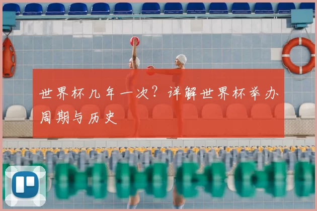 世界杯几年一次？详解世界杯举办周期与历史